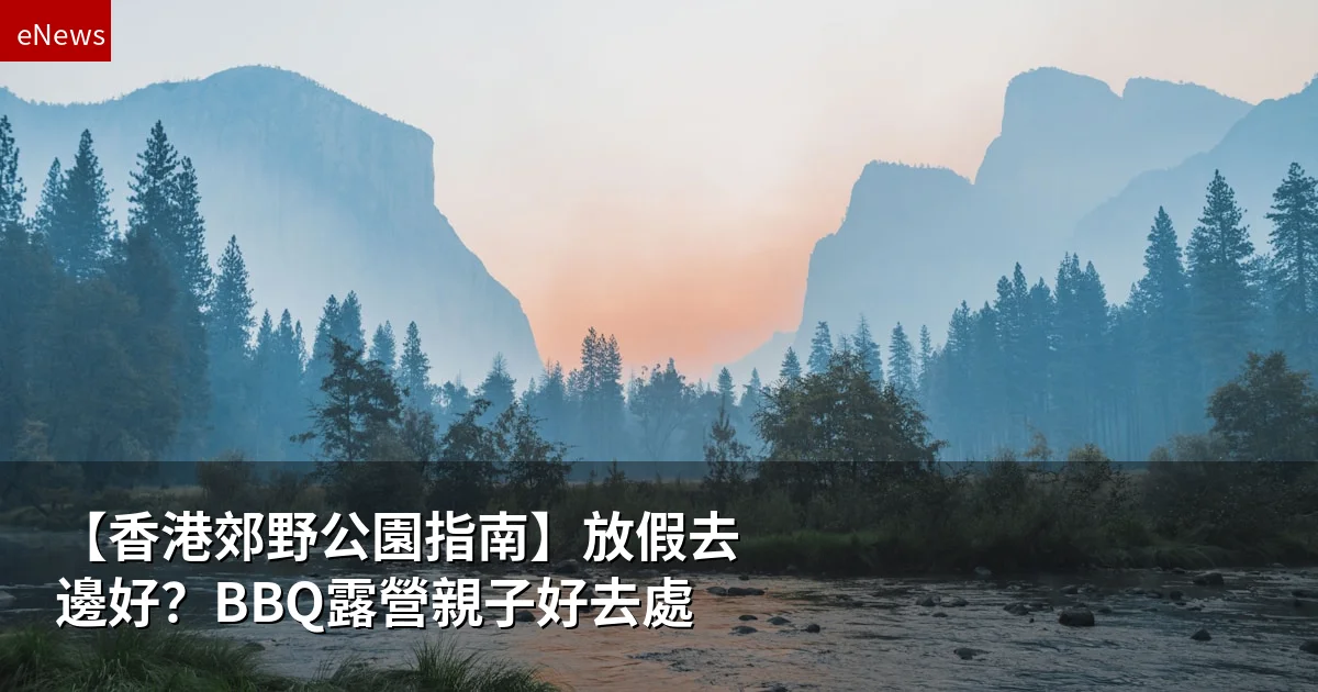【香港郊野公園指南】放假去邊好?BBQ露營親子好去處