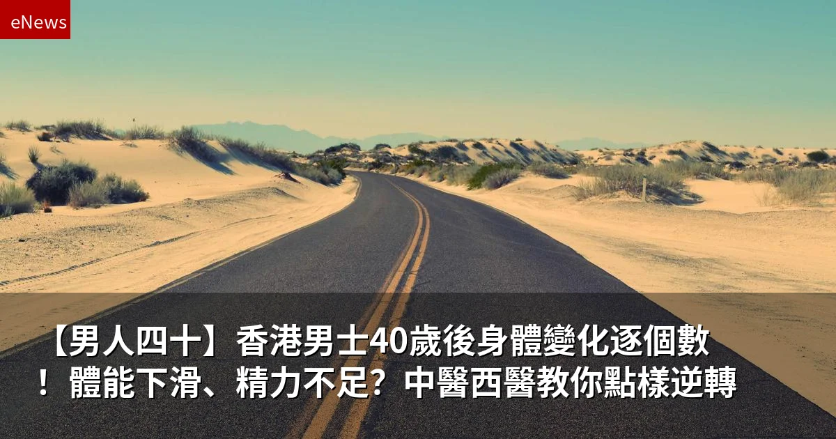 【男人四十】香港男士40歲後身體變化逐個數!體能下滑、精力不足?中醫西醫教你點樣逆轉