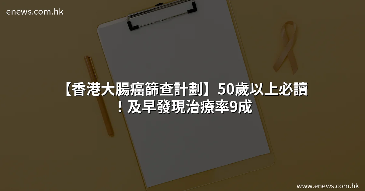 【香港大腸癌篩查計劃】50歲以上必讀!及早發現治療率9成