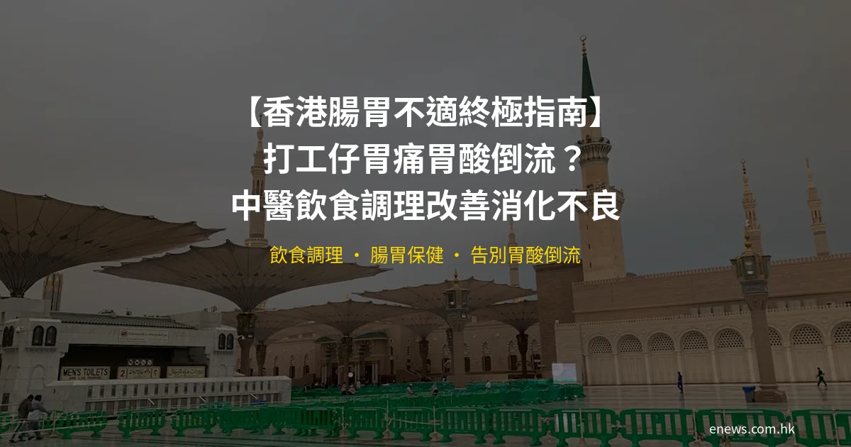 香港腸胃不適終極指南 打工仔胃痛胃酸倒流中醫飲食調理
