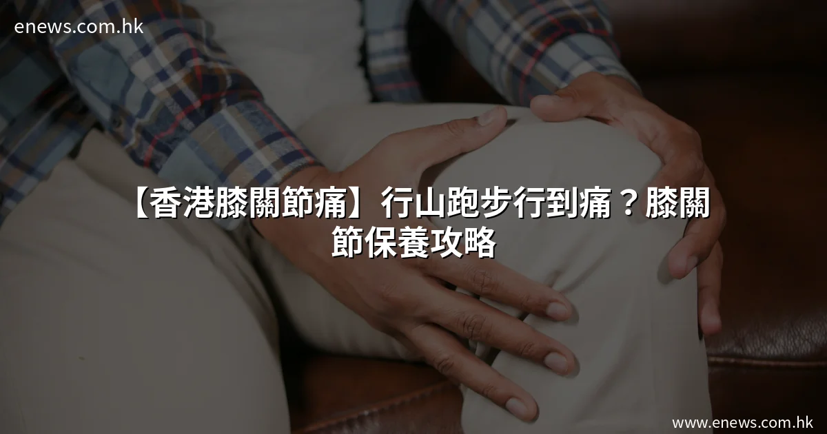 【香港膝關節痛】行山跑步行到痛?膝關節保養攻略