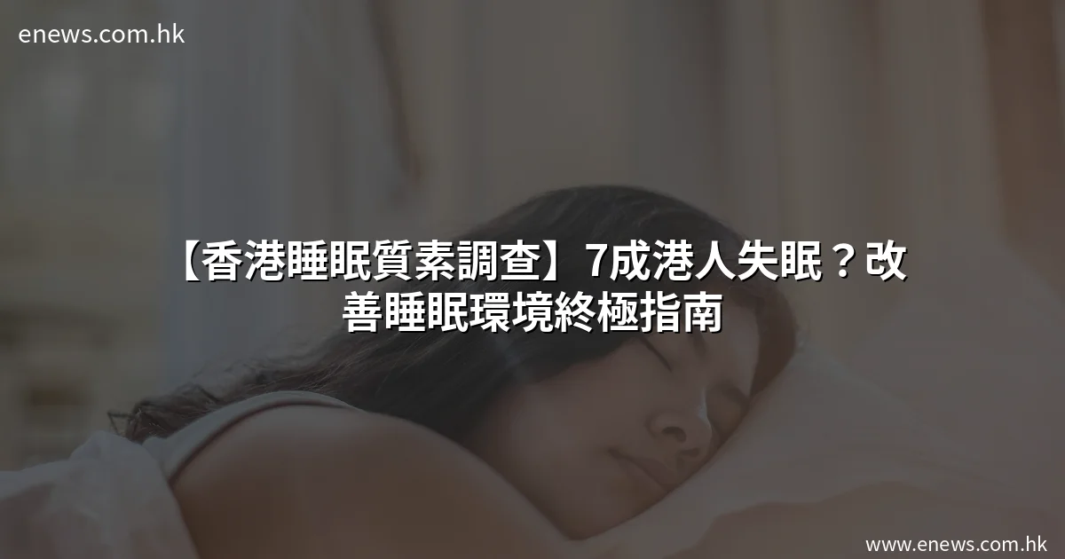 【香港睡眠質素調查】7成港人失眠?改善睡眠環境終極指南